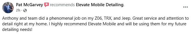 Facebook review from Pat McGarvey: Anthony and team did a phenomenal job on my Z06, TRX, and Jeep. Great service and attention to detail right at my home. I highly recommend Elevate Mobile and will be using them for my future detailing needs.